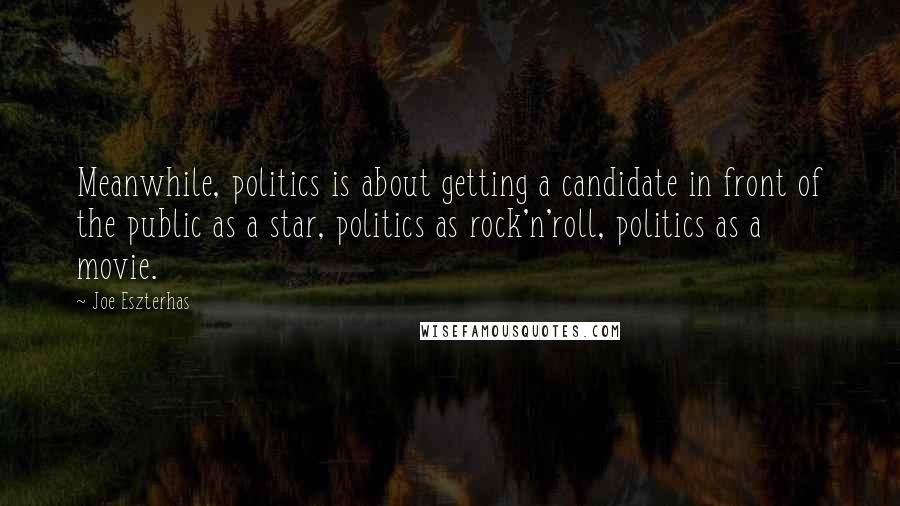 Joe Eszterhas Quotes: Meanwhile, politics is about getting a candidate in front of the public as a star, politics as rock'n'roll, politics as a movie.