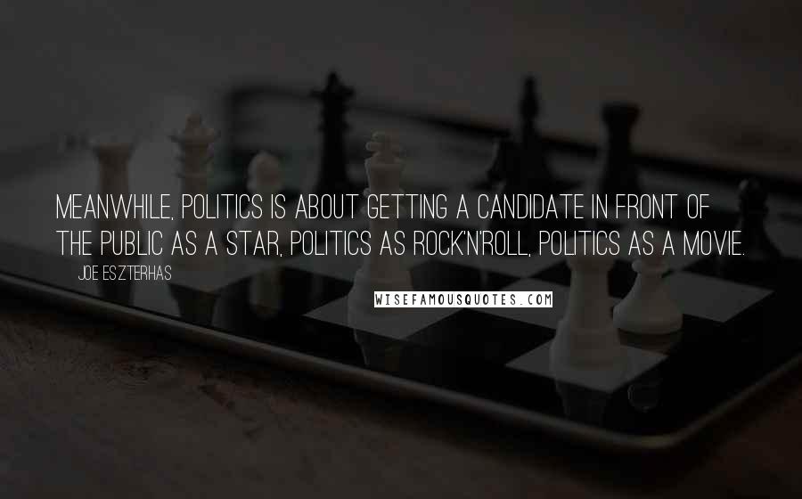 Joe Eszterhas Quotes: Meanwhile, politics is about getting a candidate in front of the public as a star, politics as rock'n'roll, politics as a movie.