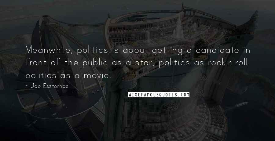 Joe Eszterhas Quotes: Meanwhile, politics is about getting a candidate in front of the public as a star, politics as rock'n'roll, politics as a movie.