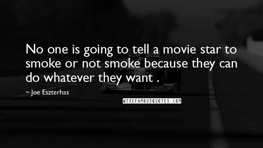 Joe Eszterhas Quotes: No one is going to tell a movie star to smoke or not smoke because they can do whatever they want .