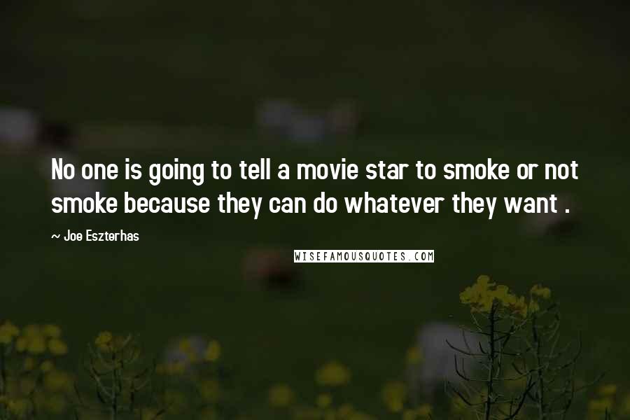 Joe Eszterhas Quotes: No one is going to tell a movie star to smoke or not smoke because they can do whatever they want .