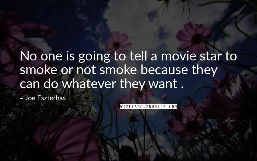 Joe Eszterhas Quotes: No one is going to tell a movie star to smoke or not smoke because they can do whatever they want .