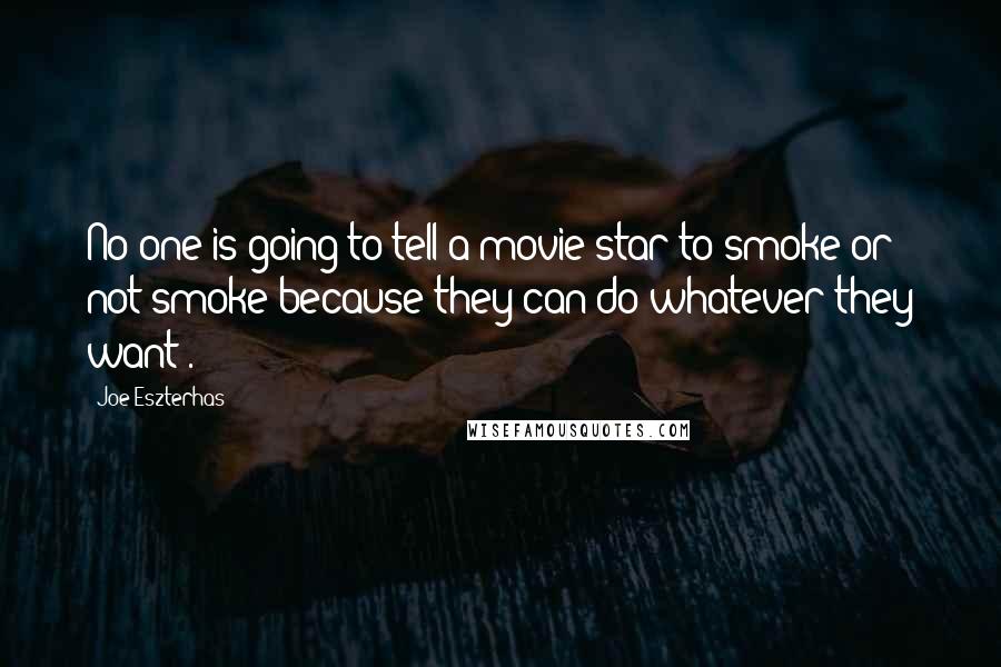 Joe Eszterhas Quotes: No one is going to tell a movie star to smoke or not smoke because they can do whatever they want .