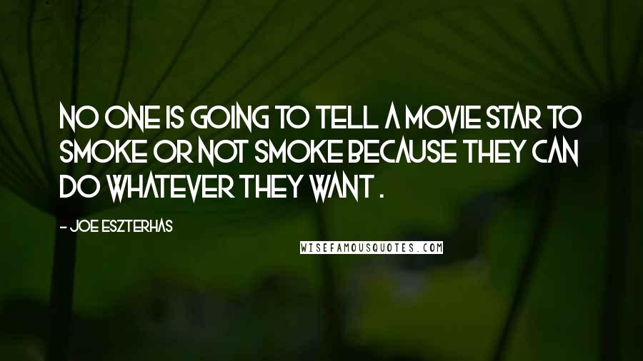 Joe Eszterhas Quotes: No one is going to tell a movie star to smoke or not smoke because they can do whatever they want .