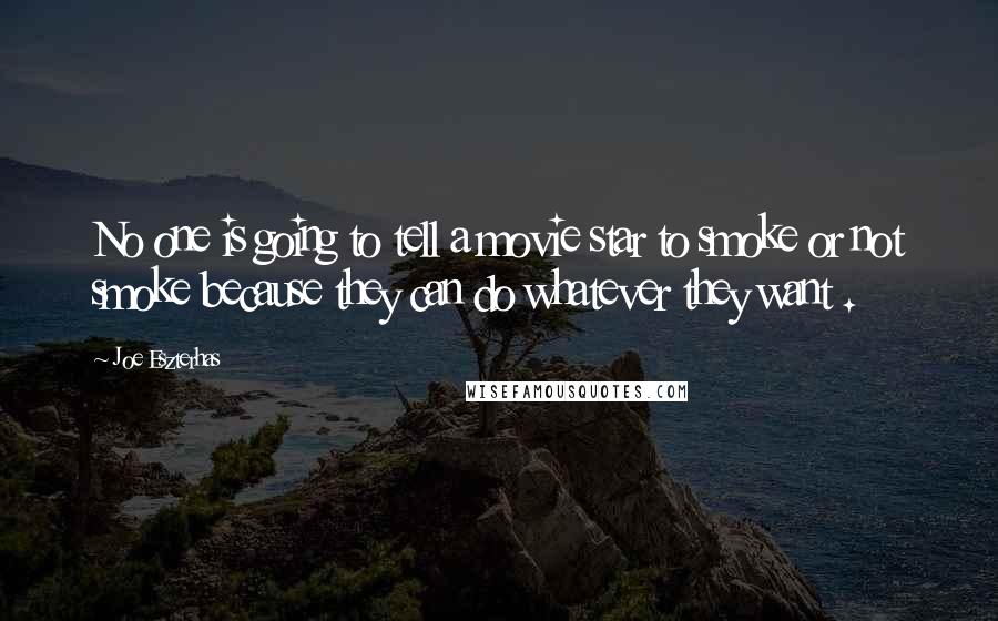 Joe Eszterhas Quotes: No one is going to tell a movie star to smoke or not smoke because they can do whatever they want .