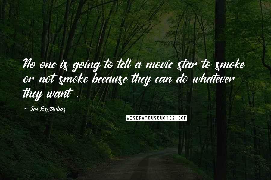 Joe Eszterhas Quotes: No one is going to tell a movie star to smoke or not smoke because they can do whatever they want .