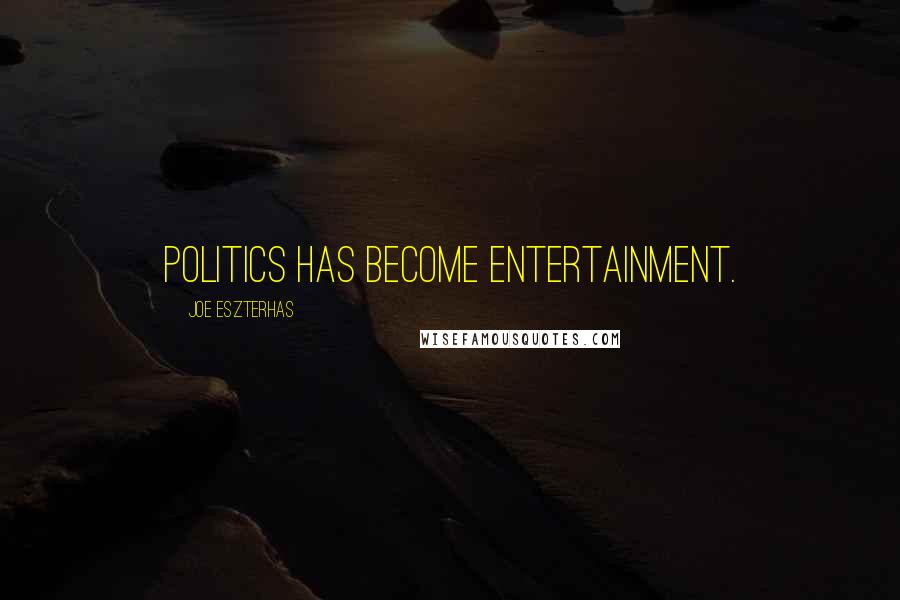 Joe Eszterhas Quotes: Politics has become entertainment.