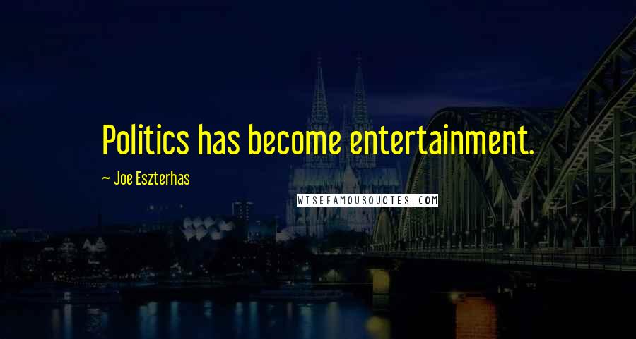 Joe Eszterhas Quotes: Politics has become entertainment.