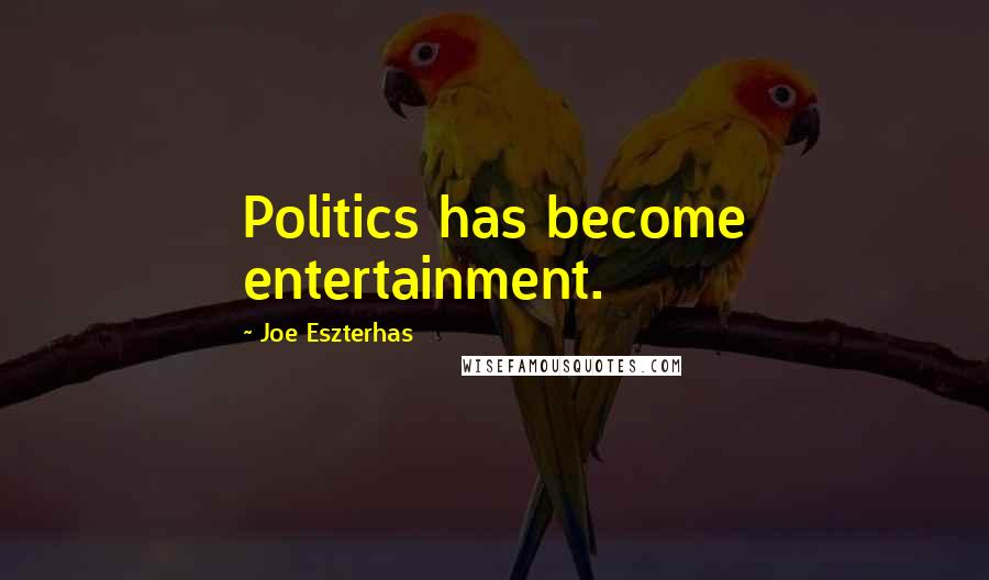 Joe Eszterhas Quotes: Politics has become entertainment.