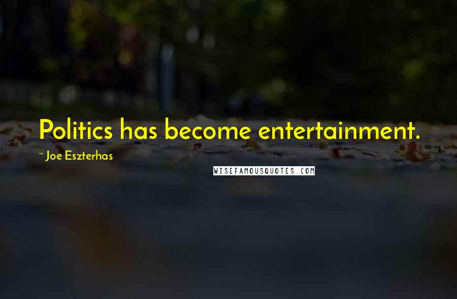 Joe Eszterhas Quotes: Politics has become entertainment.