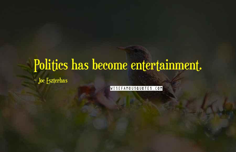 Joe Eszterhas Quotes: Politics has become entertainment.