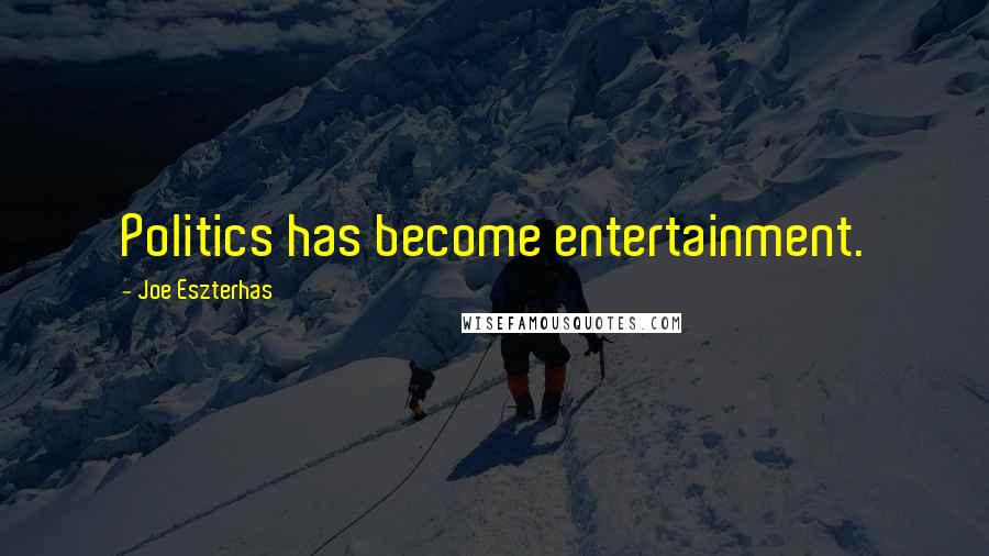 Joe Eszterhas Quotes: Politics has become entertainment.