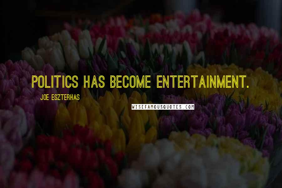 Joe Eszterhas Quotes: Politics has become entertainment.