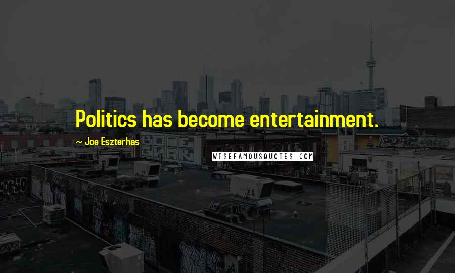 Joe Eszterhas Quotes: Politics has become entertainment.