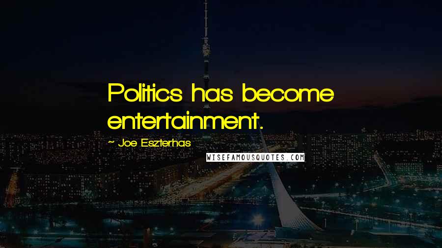 Joe Eszterhas Quotes: Politics has become entertainment.