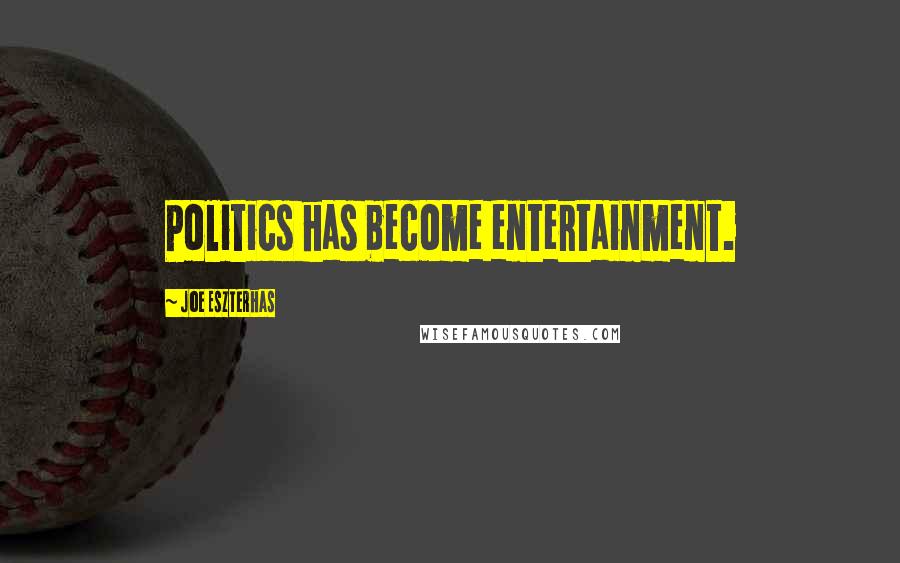 Joe Eszterhas Quotes: Politics has become entertainment.