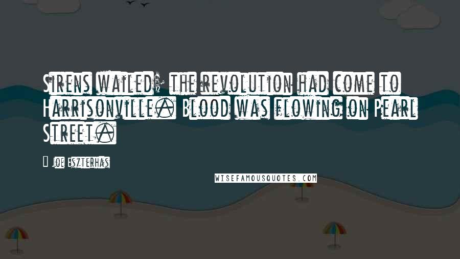 Joe Eszterhas Quotes: Sirens wailed; the revolution had come to Harrisonville. Blood was flowing on Pearl Street.