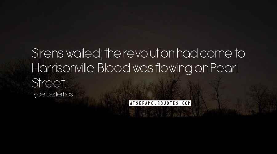 Joe Eszterhas Quotes: Sirens wailed; the revolution had come to Harrisonville. Blood was flowing on Pearl Street.