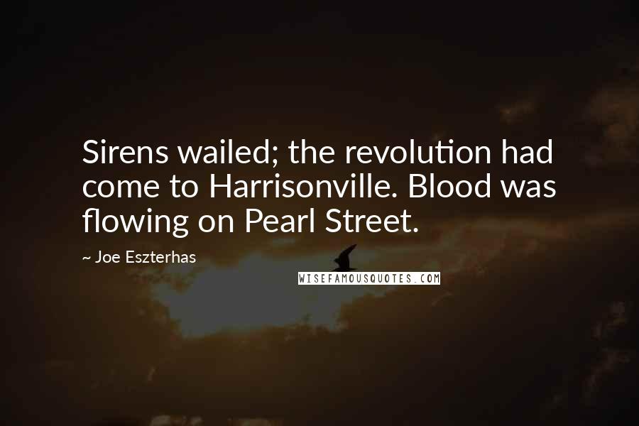 Joe Eszterhas Quotes: Sirens wailed; the revolution had come to Harrisonville. Blood was flowing on Pearl Street.