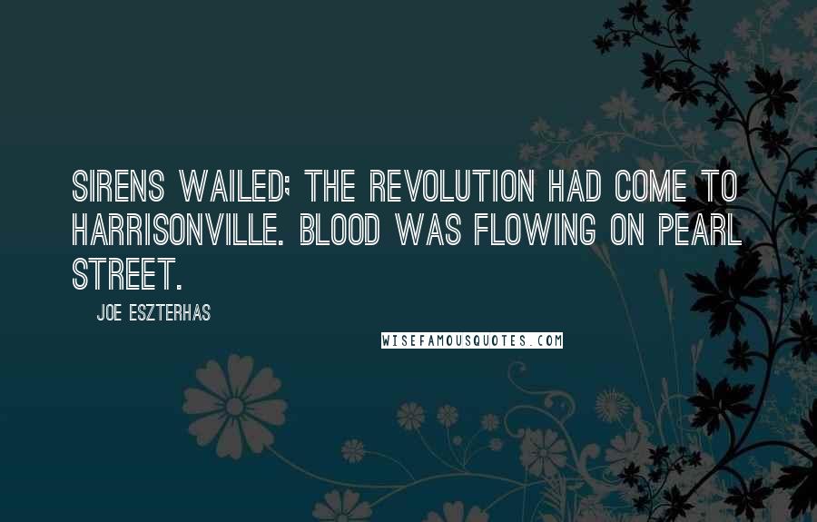 Joe Eszterhas Quotes: Sirens wailed; the revolution had come to Harrisonville. Blood was flowing on Pearl Street.