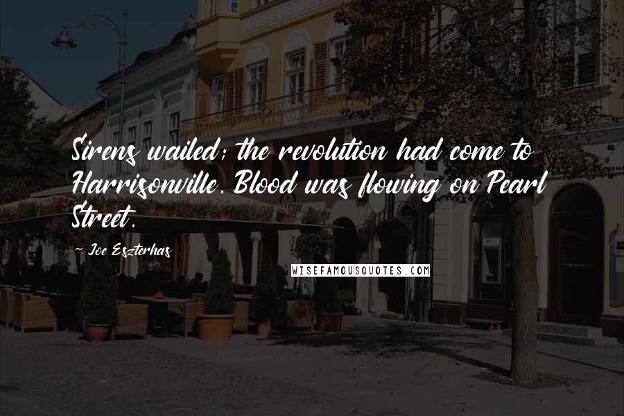 Joe Eszterhas Quotes: Sirens wailed; the revolution had come to Harrisonville. Blood was flowing on Pearl Street.