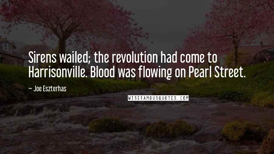 Joe Eszterhas Quotes: Sirens wailed; the revolution had come to Harrisonville. Blood was flowing on Pearl Street.