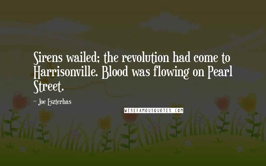Joe Eszterhas Quotes: Sirens wailed; the revolution had come to Harrisonville. Blood was flowing on Pearl Street.