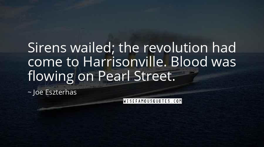 Joe Eszterhas Quotes: Sirens wailed; the revolution had come to Harrisonville. Blood was flowing on Pearl Street.