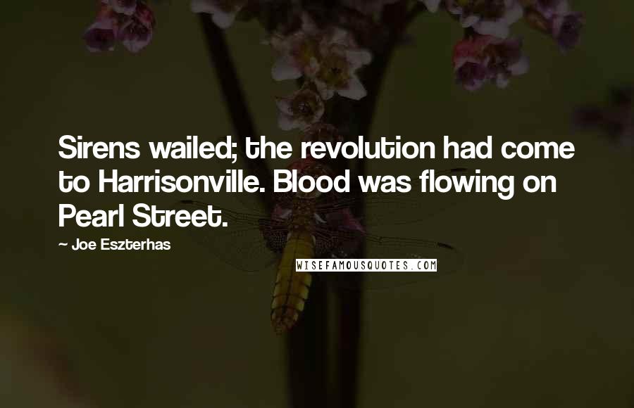 Joe Eszterhas Quotes: Sirens wailed; the revolution had come to Harrisonville. Blood was flowing on Pearl Street.