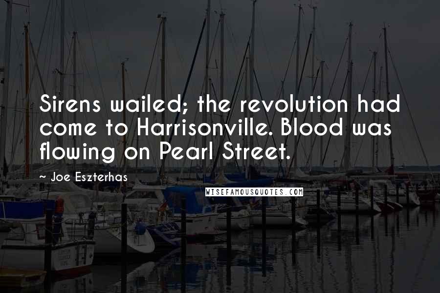 Joe Eszterhas Quotes: Sirens wailed; the revolution had come to Harrisonville. Blood was flowing on Pearl Street.