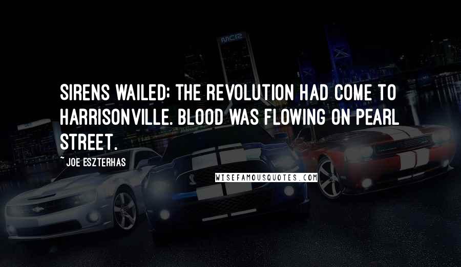 Joe Eszterhas Quotes: Sirens wailed; the revolution had come to Harrisonville. Blood was flowing on Pearl Street.