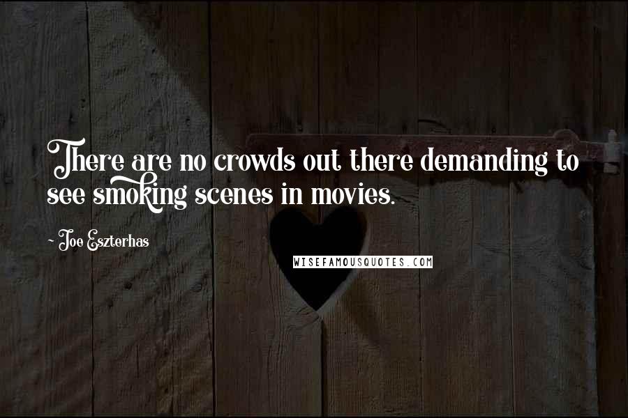Joe Eszterhas Quotes: There are no crowds out there demanding to see smoking scenes in movies.