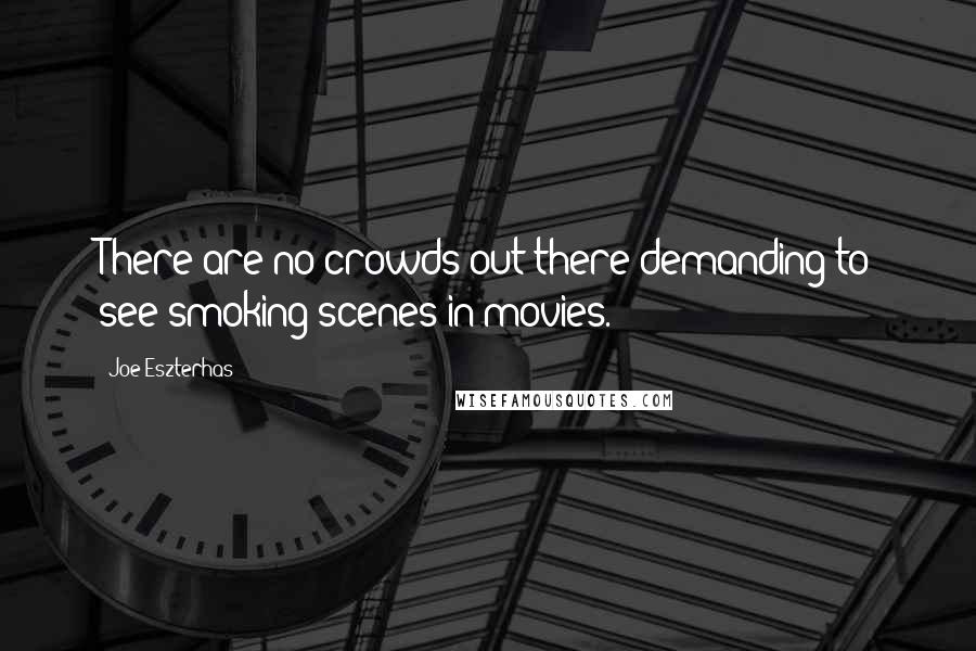 Joe Eszterhas Quotes: There are no crowds out there demanding to see smoking scenes in movies.