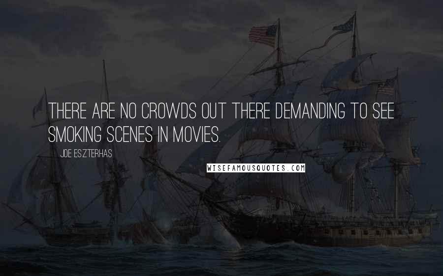 Joe Eszterhas Quotes: There are no crowds out there demanding to see smoking scenes in movies.