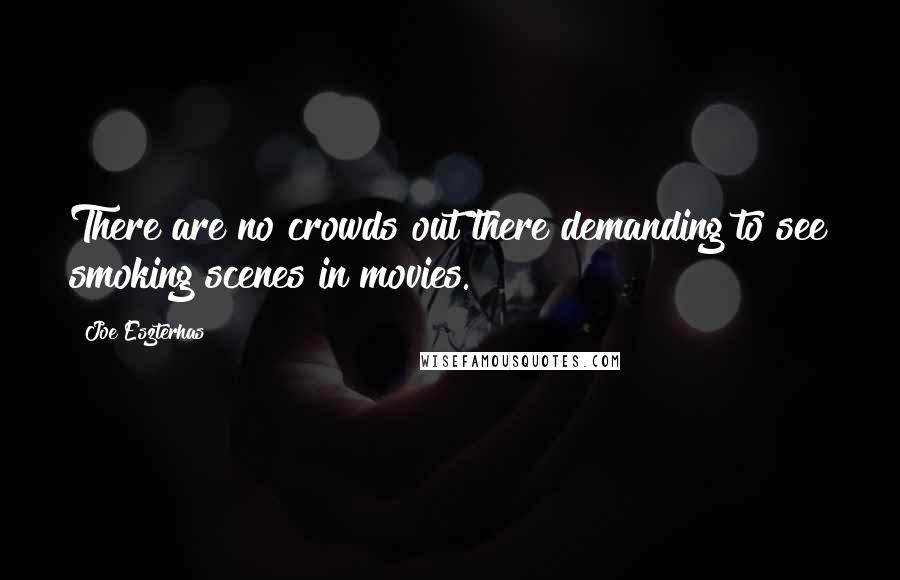 Joe Eszterhas Quotes: There are no crowds out there demanding to see smoking scenes in movies.