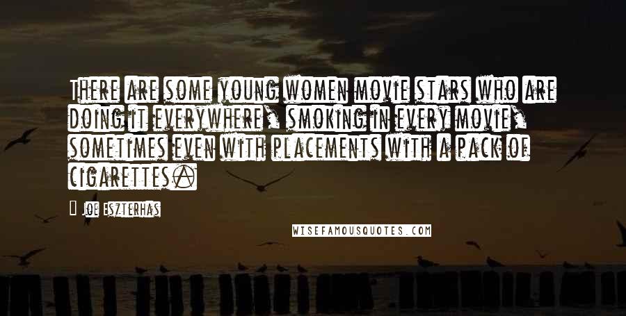 Joe Eszterhas Quotes: There are some young women movie stars who are doing it everywhere, smoking in every movie, sometimes even with placements with a pack of cigarettes.