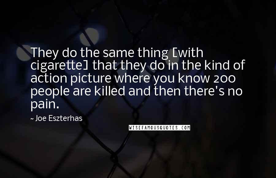 Joe Eszterhas Quotes: They do the same thing [with cigarette] that they do in the kind of action picture where you know 200 people are killed and then there's no pain.