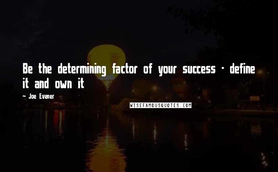 Joe Evener Quotes: Be the determining factor of your success - define it and own it