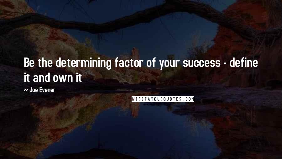 Joe Evener Quotes: Be the determining factor of your success - define it and own it