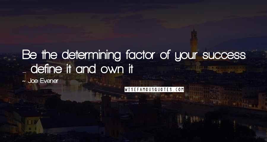 Joe Evener Quotes: Be the determining factor of your success - define it and own it