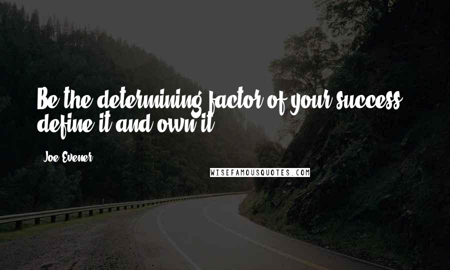 Joe Evener Quotes: Be the determining factor of your success - define it and own it