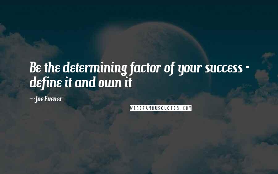 Joe Evener Quotes: Be the determining factor of your success - define it and own it