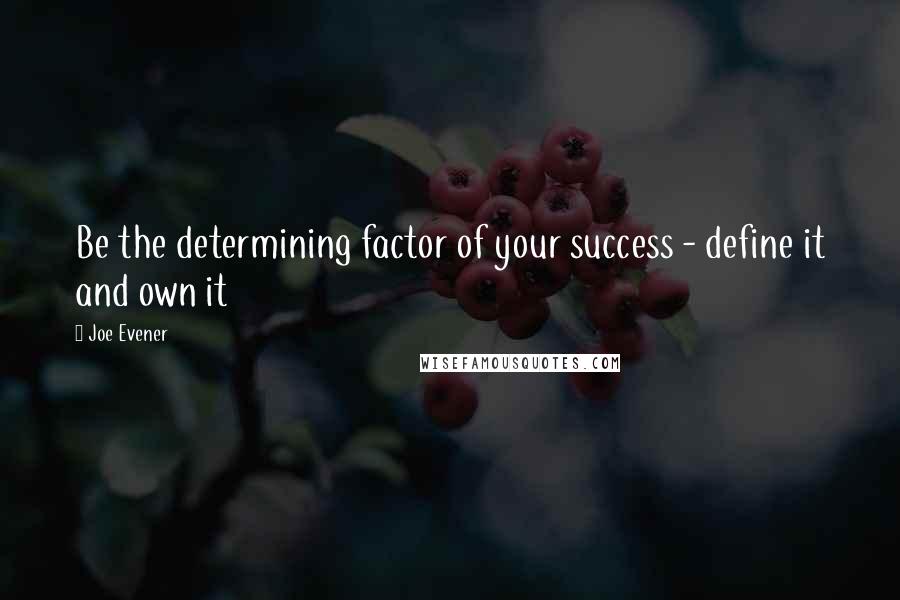 Joe Evener Quotes: Be the determining factor of your success - define it and own it