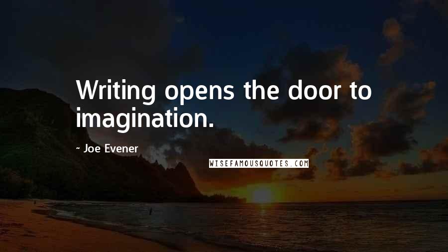 Joe Evener Quotes: Writing opens the door to imagination.