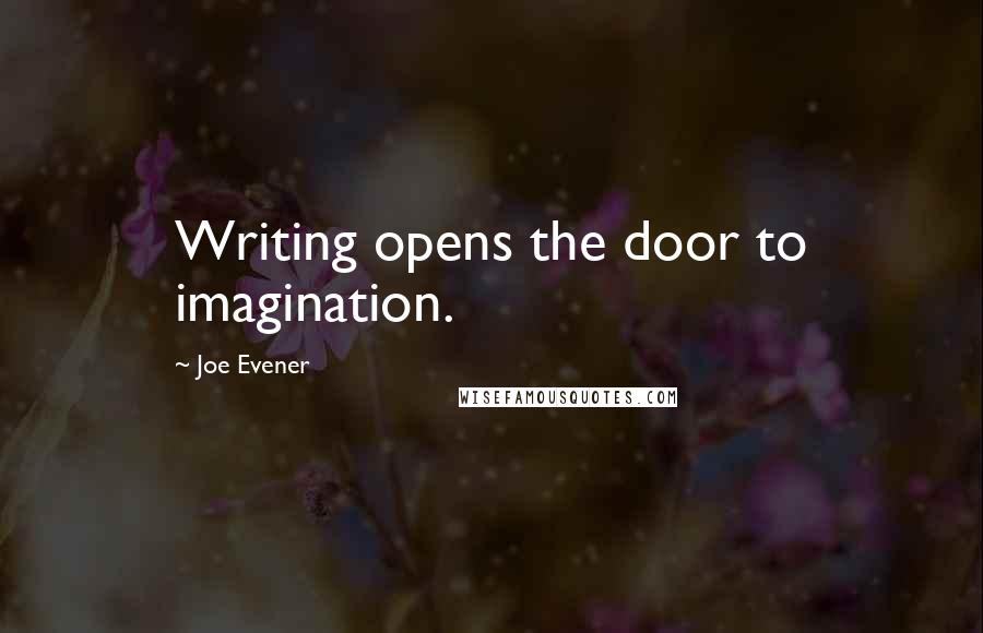 Joe Evener Quotes: Writing opens the door to imagination.