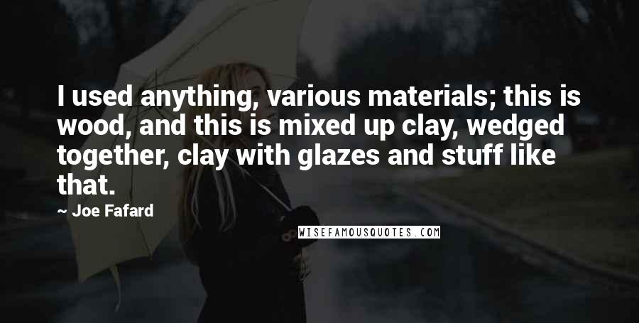 Joe Fafard Quotes: I used anything, various materials; this is wood, and this is mixed up clay, wedged together, clay with glazes and stuff like that.