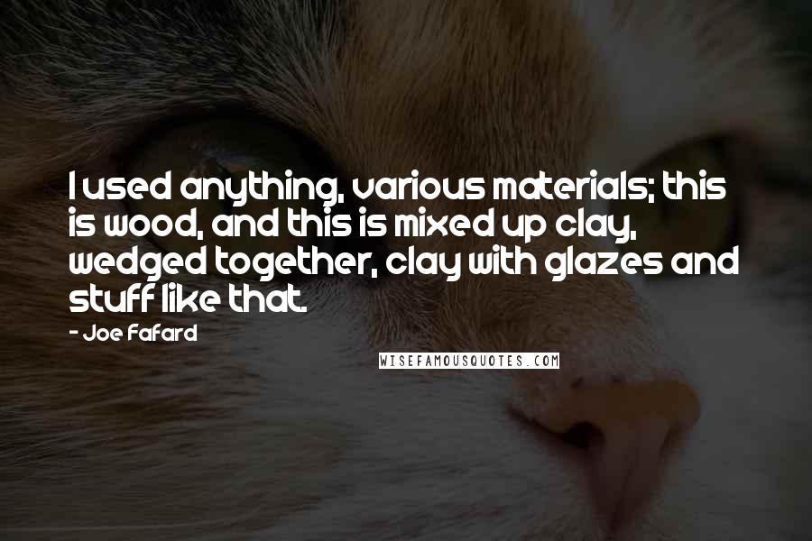 Joe Fafard Quotes: I used anything, various materials; this is wood, and this is mixed up clay, wedged together, clay with glazes and stuff like that.