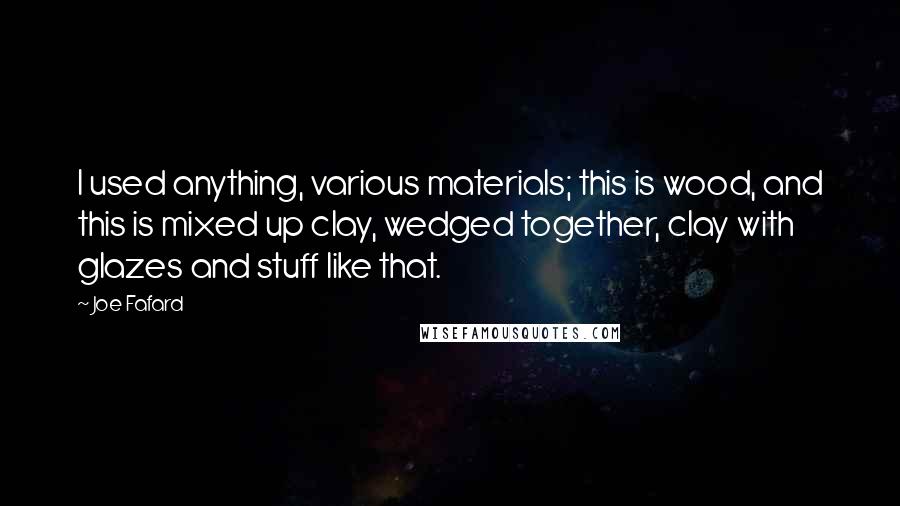Joe Fafard Quotes: I used anything, various materials; this is wood, and this is mixed up clay, wedged together, clay with glazes and stuff like that.