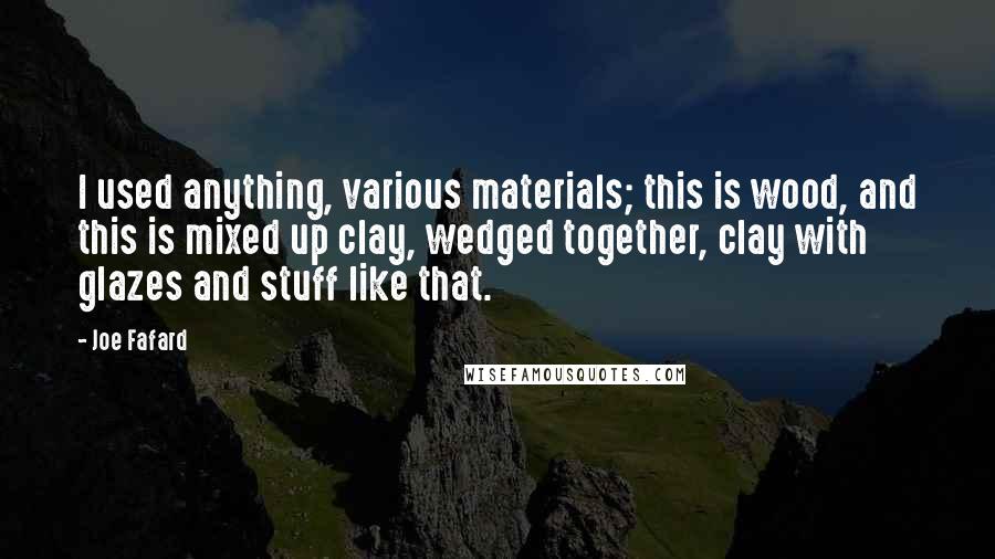Joe Fafard Quotes: I used anything, various materials; this is wood, and this is mixed up clay, wedged together, clay with glazes and stuff like that.