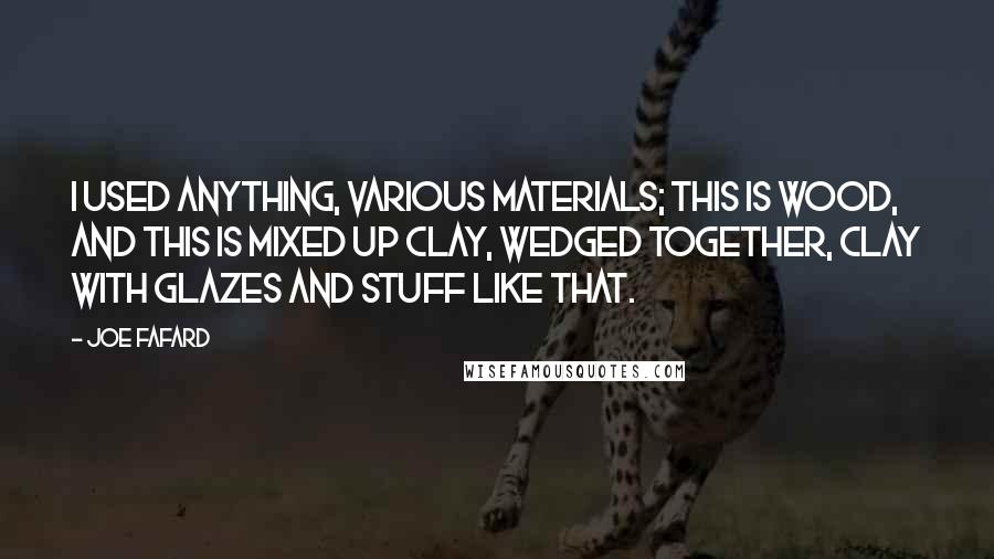 Joe Fafard Quotes: I used anything, various materials; this is wood, and this is mixed up clay, wedged together, clay with glazes and stuff like that.